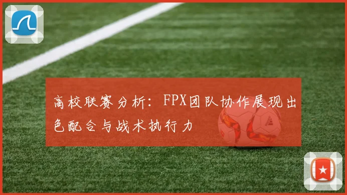 高校联赛分析：FPX团队协作展现出色配合与战术执行力
