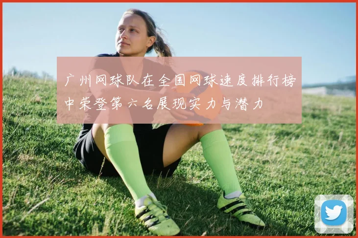 广州网球队在全国网球速度排行榜中荣登第六名展现实力与潜力