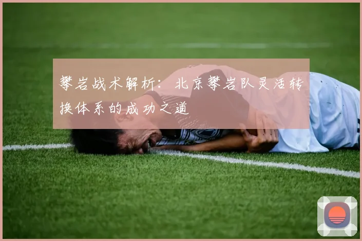 攀岩战术解析：北京攀岩队灵活转换体系的成功之道